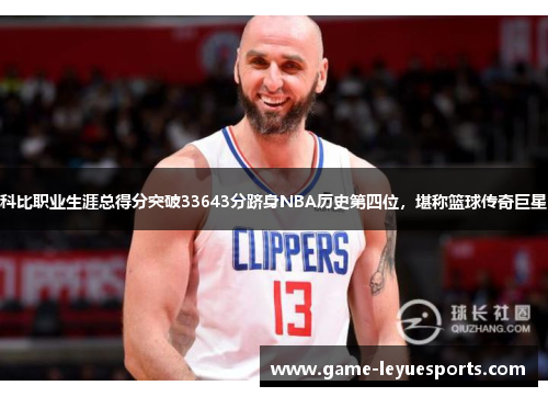 科比职业生涯总得分突破33643分跻身NBA历史第四位，堪称篮球传奇巨星