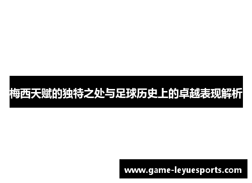 梅西天赋的独特之处与足球历史上的卓越表现解析