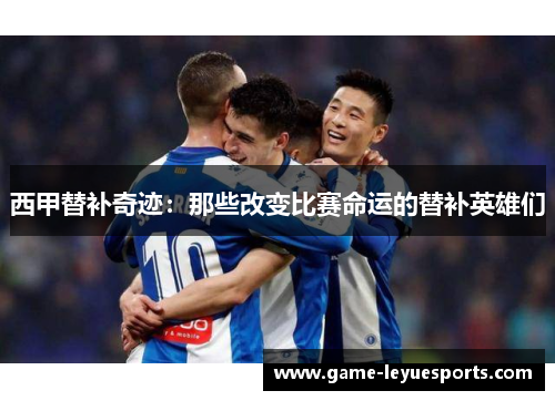 西甲替补奇迹：那些改变比赛命运的替补英雄们