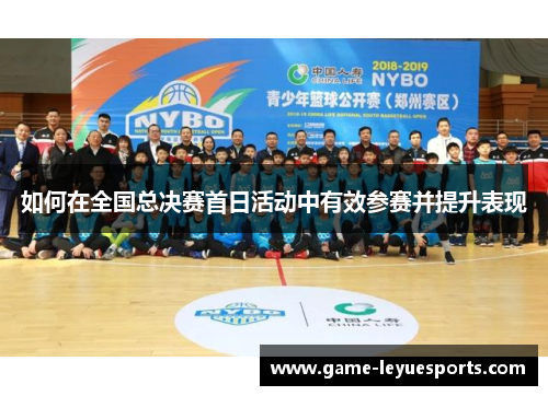 如何在全国总决赛首日活动中有效参赛并提升表现