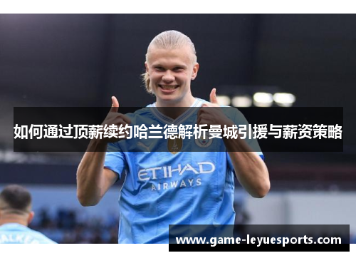 如何通过顶薪续约哈兰德解析曼城引援与薪资策略