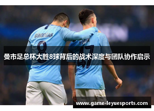 曼市足总杯大胜8球背后的战术深度与团队协作启示