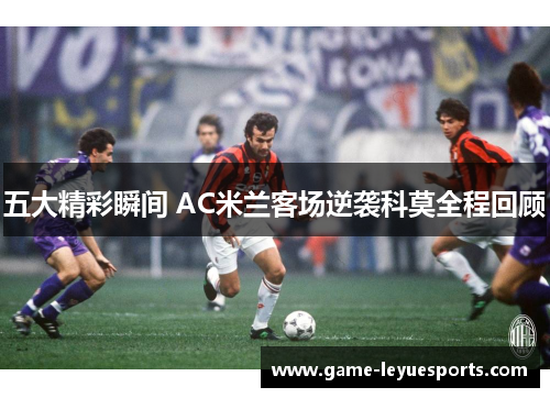 五大精彩瞬间 AC米兰客场逆袭科莫全程回顾