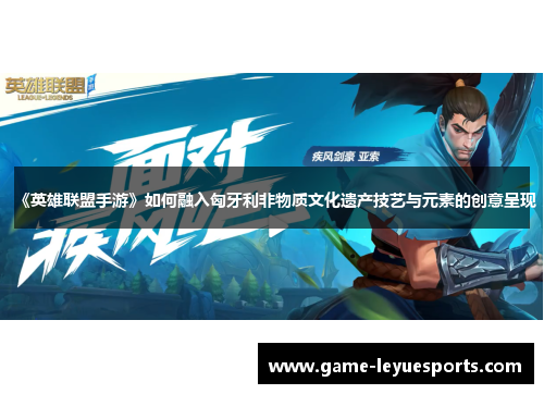 《英雄联盟手游》如何融入匈牙利非物质文化遗产技艺与元素的创意呈现