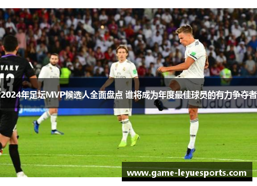 2024年足坛MVP候选人全面盘点 谁将成为年度最佳球员的有力争夺者