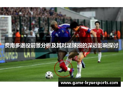 费南多退役前景分析及其对足球圈的深远影响探讨