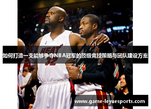 如何打造一支能够争夺NBA冠军的顶级竞技策略与团队建设方案
