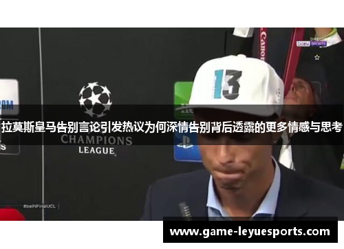 拉莫斯皇马告别言论引发热议为何深情告别背后透露的更多情感与思考