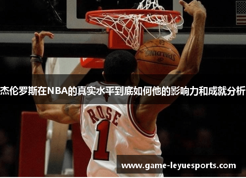 杰伦罗斯在NBA的真实水平到底如何他的影响力和成就分析
