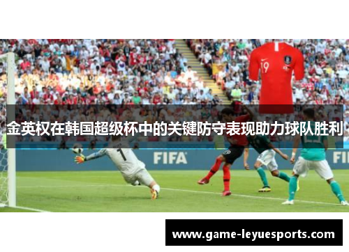 金英权在韩国超级杯中的关键防守表现助力球队胜利