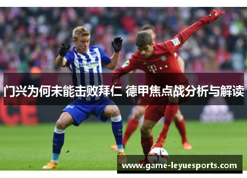 门兴为何未能击败拜仁 德甲焦点战分析与解读