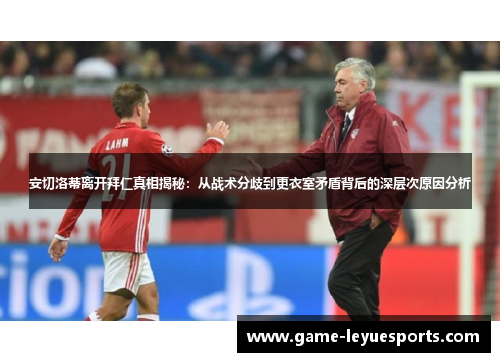 安切洛蒂离开拜仁真相揭秘：从战术分歧到更衣室矛盾背后的深层次原因分析