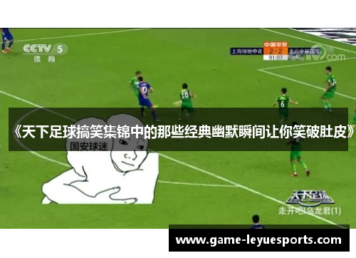 《天下足球搞笑集锦中的那些经典幽默瞬间让你笑破肚皮》