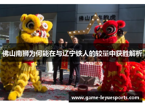 佛山南狮为何能在与辽宁铁人的较量中获胜解析