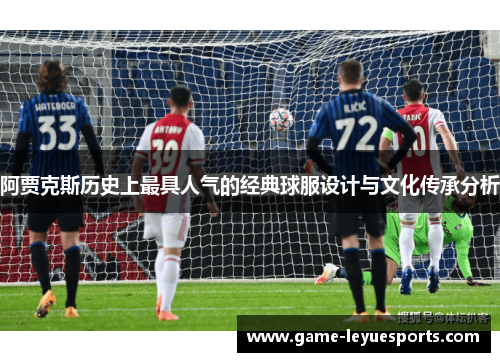 阿贾克斯历史上最具人气的经典球服设计与文化传承分析