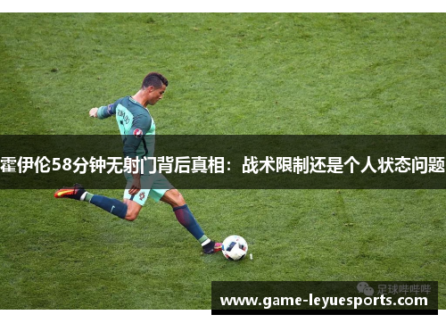 霍伊伦58分钟无射门背后真相：战术限制还是个人状态问题